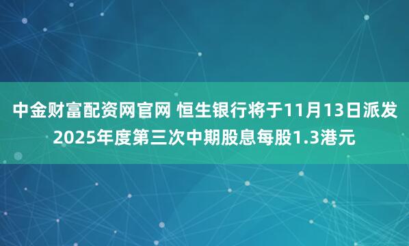中金财富配资网官网 恒生银行将于11月13日派发2025年度第三次中期股息每股1.3港元