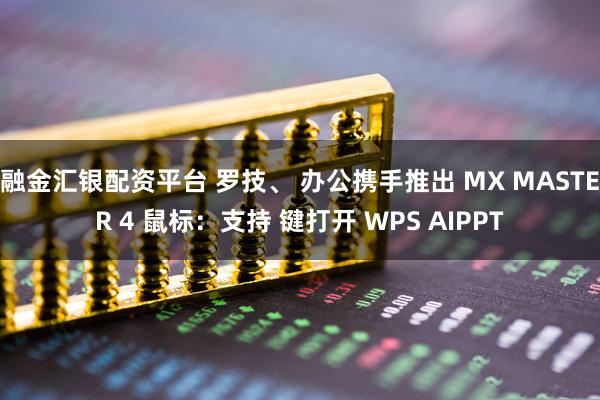 融金汇银配资平台 罗技、 办公携手推出 MX MASTER 4 鼠标:支持 键打开 WPS AIPPT