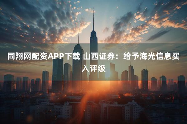 同翔网配资APP下载 山西证券:给予海光信息买入评级