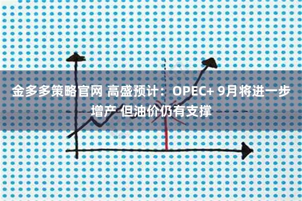 金多多策略官网 高盛预计:OPEC+ 9月将进一步增产 但油价仍有支撑