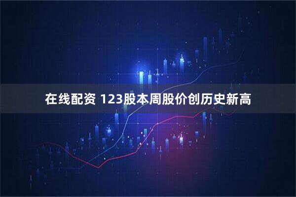 在线配资 123股本周股价创历史新高