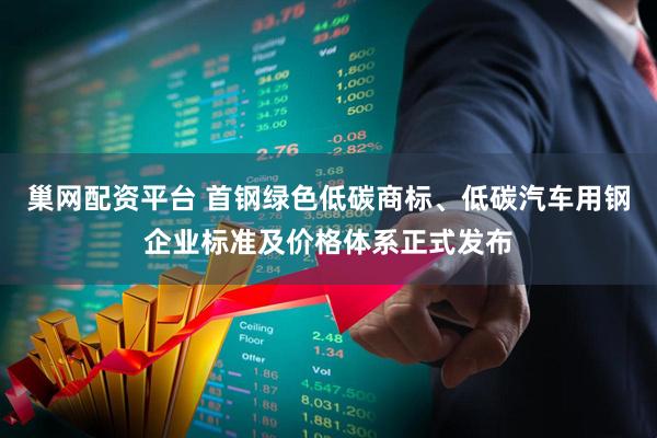 巢网配资平台 首钢绿色低碳商标、低碳汽车用钢企业标准及价格体系正式发布