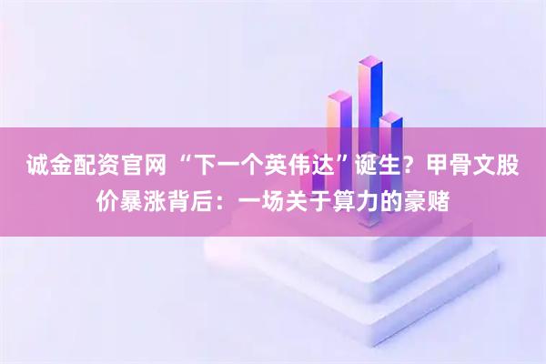 诚金配资官网 “下一个英伟达”诞生？甲骨文股价暴涨背后：一场关于算力的豪赌