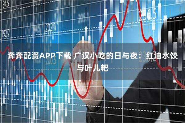 奔奔配资APP下载 广汉小吃的日与夜：红油水饺与叶儿粑