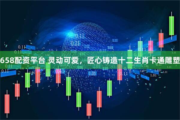 658配资平台 灵动可爱，匠心铸造十二生肖卡通雕塑