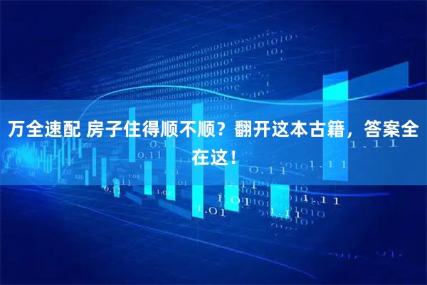万全速配 房子住得顺不顺？翻开这本古籍，答案全在这！
