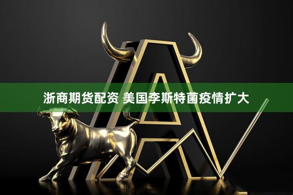 浙商期货配资 美国李斯特菌疫情扩大