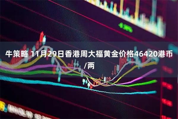牛策略 11月29日香港周大福黄金价格46420港币/两