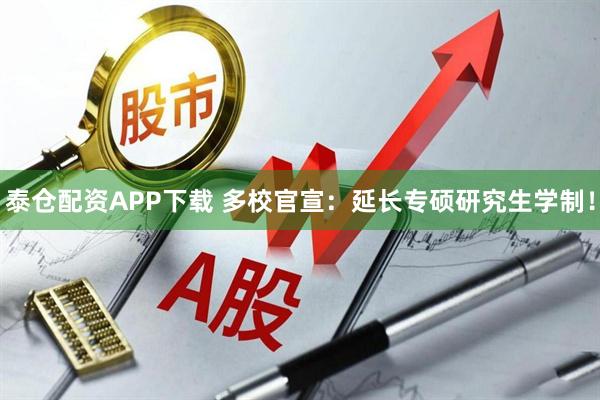 泰仓配资APP下载 多校官宣：延长专硕研究生学制！
