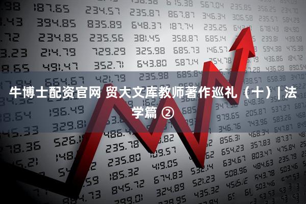 牛博士配资官网 贸大文库教师著作巡礼（十）| 法学篇 ②