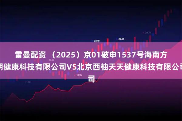 雷曼配资 （2025）京01破申1537号海南方朗健康科技有限公司VS北京西柚天天健康科技有限公司