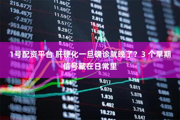 1号配资平台 肝硬化一旦确诊就晚了？3 个早期信号藏在日常里