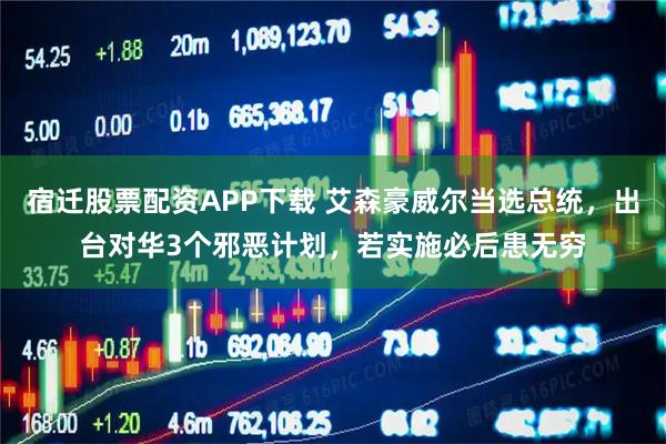 宿迁股票配资APP下载 艾森豪威尔当选总统，出台对华3个邪恶计划，若实施必后患无穷
