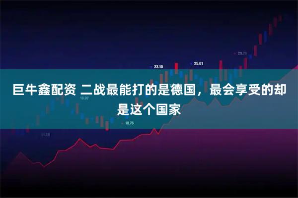 巨牛鑫配资 二战最能打的是德国，最会享受的却是这个国家
