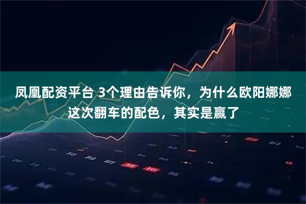 凤凰配资平台 3个理由告诉你，为什么欧阳娜娜这次翻车的配色，其实是赢了