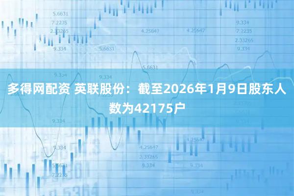 多得网配资 英联股份：截至2026年1月9日股东人数为42175户