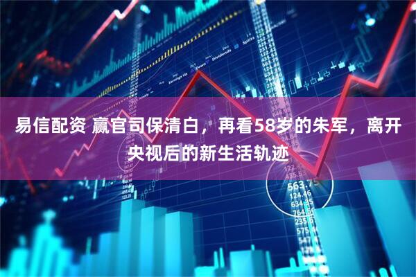易信配资 赢官司保清白，再看58岁的朱军，离开央视后的新生活轨迹