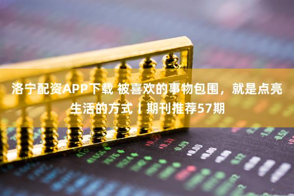 洛宁配资APP下载 被喜欢的事物包围，就是点亮生活的方式丨期刊推荐57期