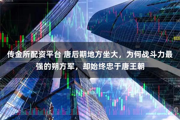 传金所配资平台 唐后期地方坐大，为何战斗力最强的朔方军，却始终忠于唐王朝