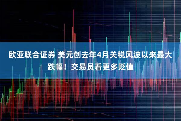 欧亚联合证券 美元创去年4月关税风波以来最大跌幅！交易员看更多贬值