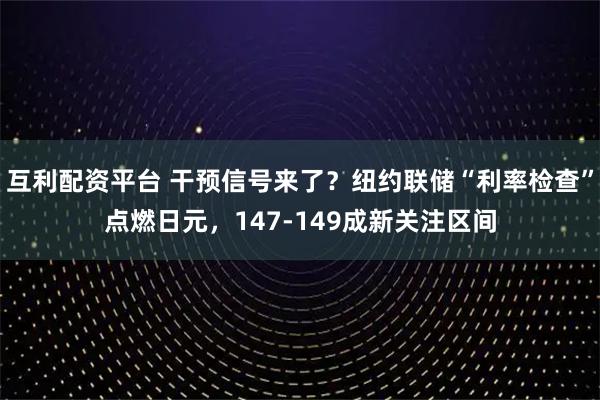 互利配资平台 干预信号来了？纽约联储“利率检查”点燃日元，147-149成新关注区间