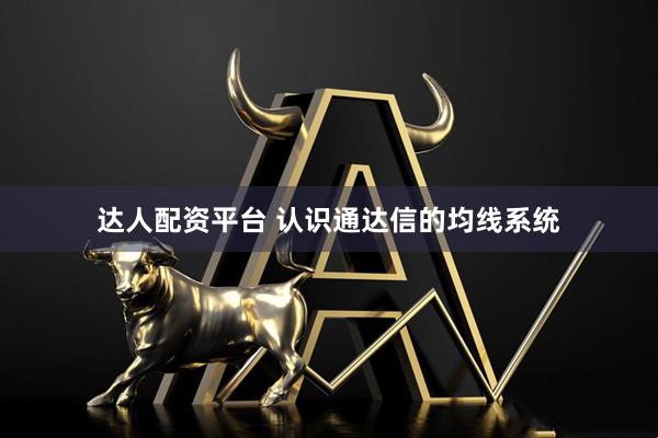 达人配资平台 认识通达信的均线系统