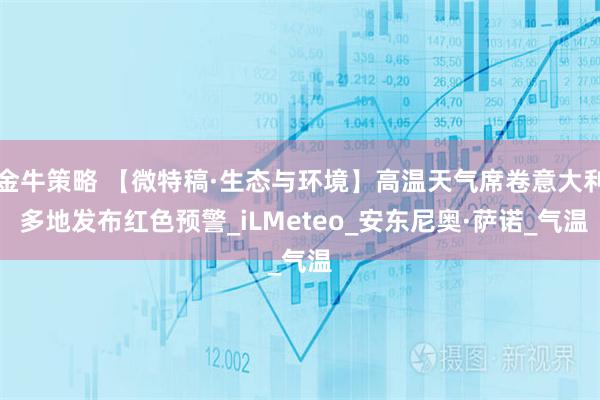 金牛策略 【微特稿·生态与环境】高温天气席卷意大利 多地发布红色预警_iLMeteo_安东尼奥·萨诺_气温
