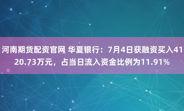 河南期货配资官网 华夏银行：7月4日获融资买入4120.73万元，占当日流入资金比例为11.91%