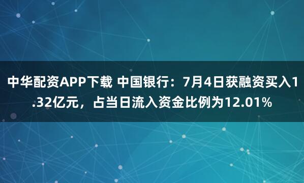 中华配资APP下载 中国银行：7月4日获融资买入1.32亿元，占当日流入资金比例为12.01%