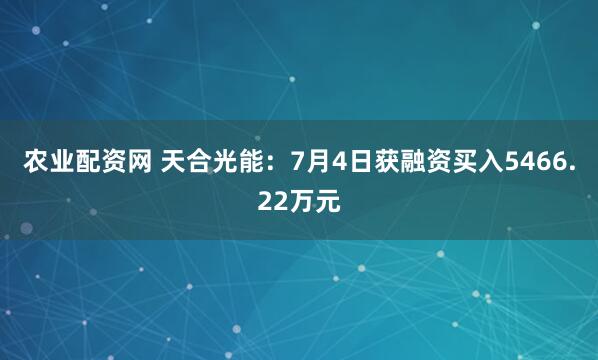 农业配资网 天合光能：7月4日获融资买入5466.22万元