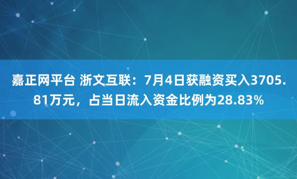 嘉正网平台 浙文互联：7月4日获融资买入3705.81万元，占当日流入资金比例为28.83%