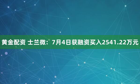 黄金配资 士兰微：7月4日获融资买入2541.22万元