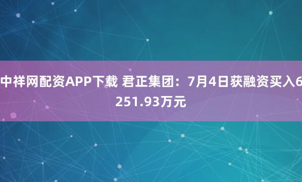 中祥网配资APP下载 君正集团：7月4日获融资买入6251.93万元