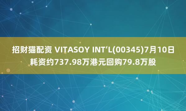 招财猫配资 VITASOY INT‘L(00345)7月10日耗资约737.98万港元回购79.8万股