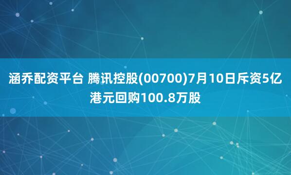 涵乔配资平台 腾讯控股(00700)7月10日斥资5亿港元回购100.8万股