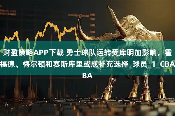 财盈策略APP下载 勇士球队运转受库明加影响，霍福德、梅尔顿和赛斯库里或成补充选择_球员_1_CBA
