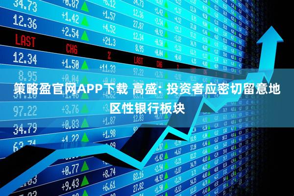 策略盈官网APP下载 高盛: 投资者应密切留意地区性银行板块