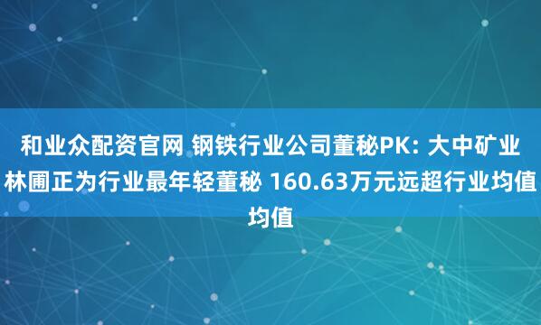 和业众配资官网 钢铁行业公司董秘PK: 大中矿业林圃正为行业最年轻董秘 160.63万元远超行业均值