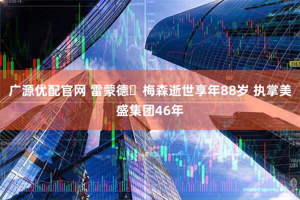 广源优配官网 雷蒙德・梅森逝世享年88岁 执掌美盛集团46年