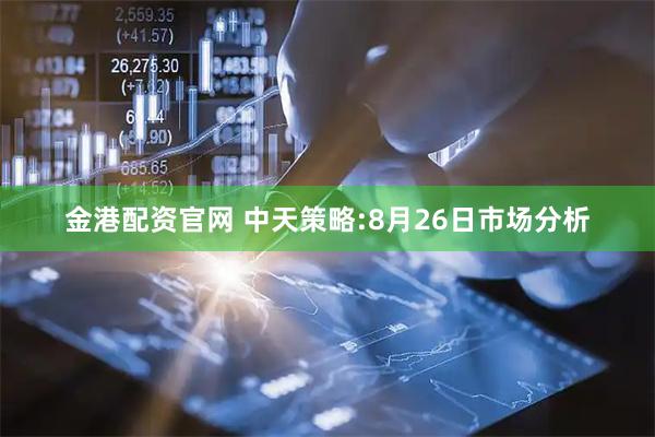 金港配资官网 中天策略:8月26日市场分析