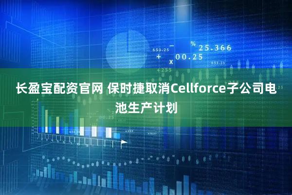 长盈宝配资官网 保时捷取消Cellforce子公司电池生产计划