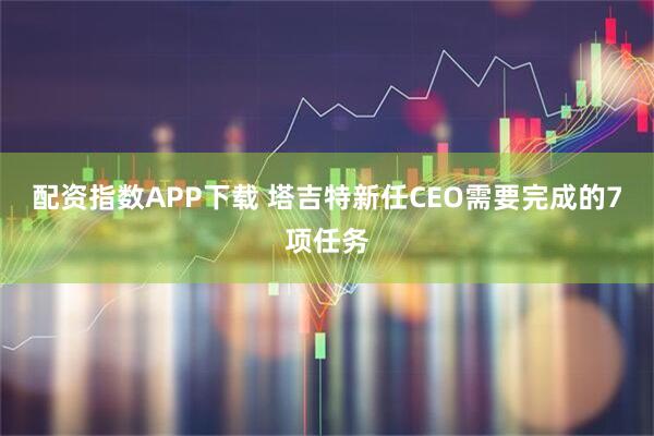 配资指数APP下载 塔吉特新任CEO需要完成的7项任务