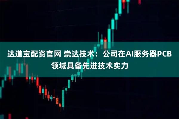 达道宝配资官网 崇达技术：公司在AI服务器PCB领域具备先进技术实力