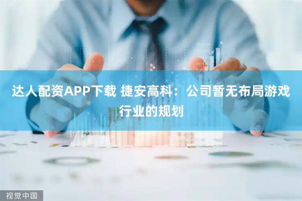 达人配资APP下载 捷安高科：公司暂无布局游戏行业的规划