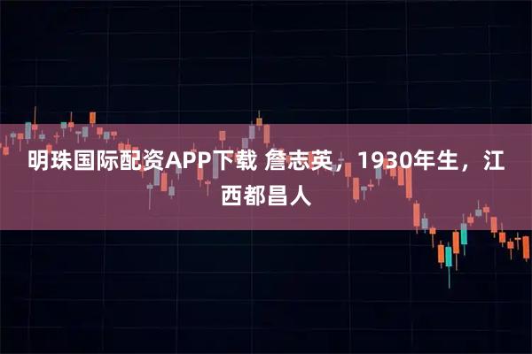 明珠国际配资APP下载 詹志英，1930年生，江西都昌人
