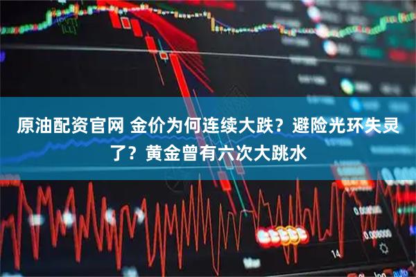 原油配资官网 金价为何连续大跌？避险光环失灵了？黄金曾有六次大跳水