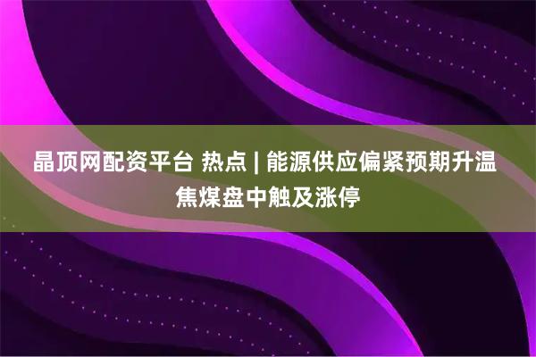 晶顶网配资平台 热点 | 能源供应偏紧预期升温 焦煤盘中触及涨停
